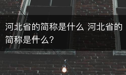 河北省的简称是什么 河北省的简称是什么?