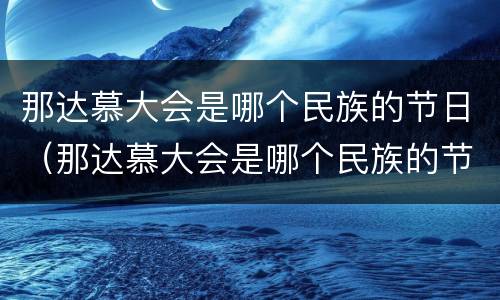 那达慕大会是哪个民族的节日（那达慕大会是哪个民族的节日什么时候）