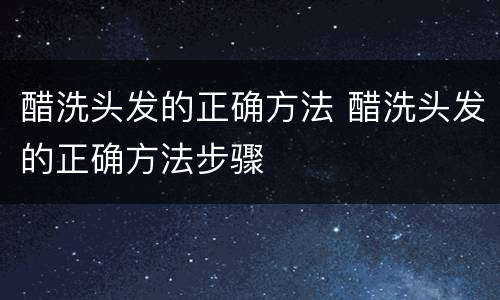 醋洗头发的正确方法 醋洗头发的正确方法步骤