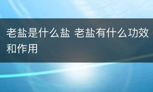 老盐是什么盐 老盐有什么功效和作用