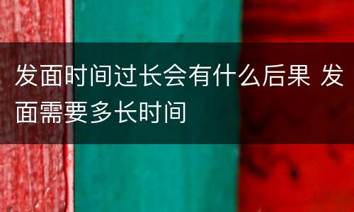 发面时间过长会有什么后果 发面需要多长时间