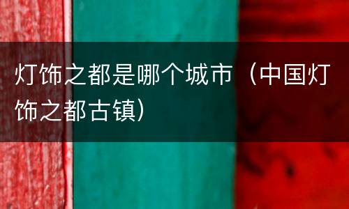 灯饰之都是哪个城市（中国灯饰之都古镇）