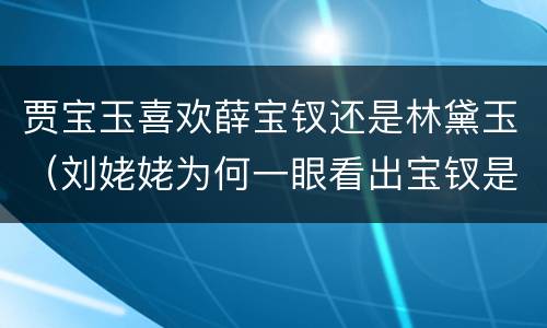 贾宝玉喜欢薛宝钗还是林黛玉（刘姥姥为何一眼看出宝钗是鬼）