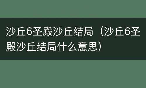 沙丘6圣殿沙丘结局（沙丘6圣殿沙丘结局什么意思）