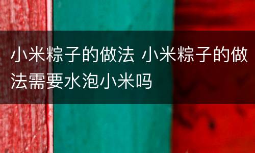 小米粽子的做法 小米粽子的做法需要水泡小米吗