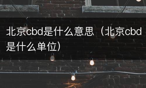 北京cbd是什么意思（北京cbd是什么单位）