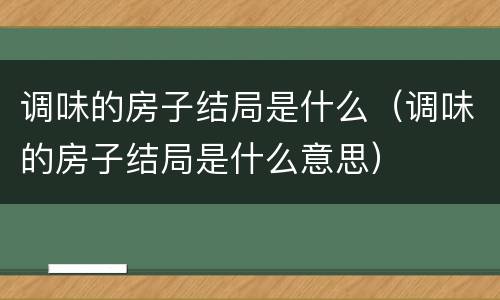 调味的房子结局是什么（调味的房子结局是什么意思）