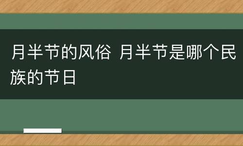 月半节的风俗 月半节是哪个民族的节日