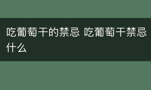 吃葡萄干的禁忌 吃葡萄干禁忌什么