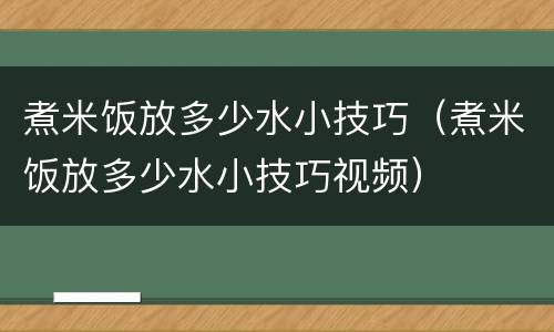 煮米饭放多少水小技巧（煮米饭放多少水小技巧视频）