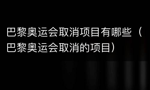 巴黎奥运会取消项目有哪些（巴黎奥运会取消的项目）