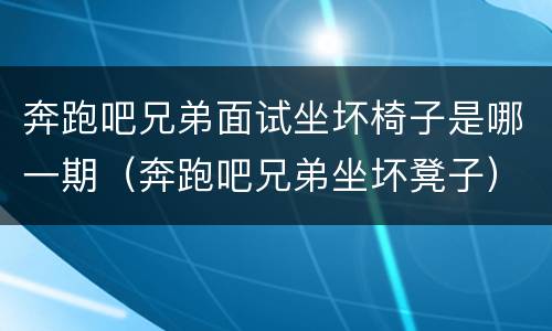 奔跑吧兄弟面试坐坏椅子是哪一期（奔跑吧兄弟坐坏凳子）