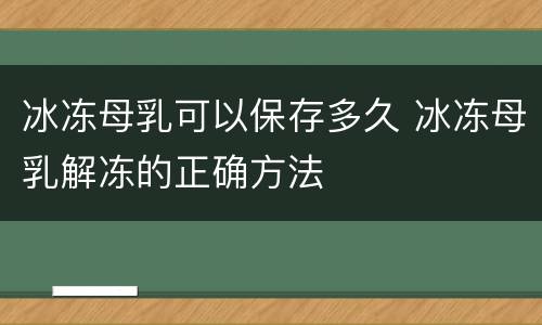 冰冻母乳可以保存多久 冰冻母乳解冻的正确方法