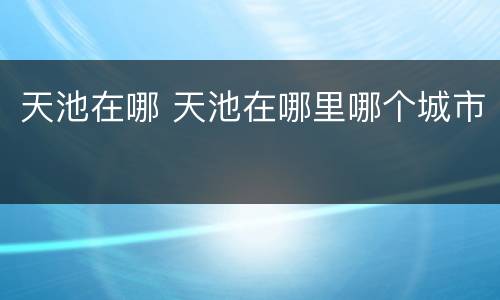 天池在哪 天池在哪里哪个城市