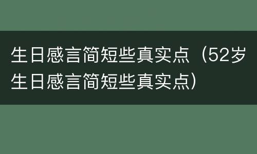 生日感言简短些真实点（52岁生日感言简短些真实点）