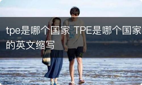 tpe是哪个国家 TPE是哪个国家的英文缩写