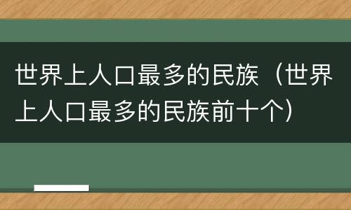 世界上人口最多的民族（世界上人口最多的民族前十个）