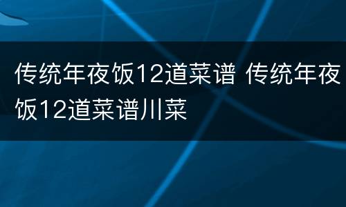 传统年夜饭12道菜谱 传统年夜饭12道菜谱川菜
