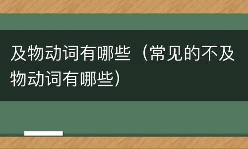 及物动词有哪些（常见的不及物动词有哪些）