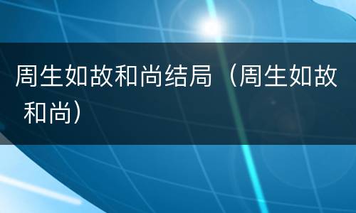 周生如故和尚结局（周生如故 和尚）