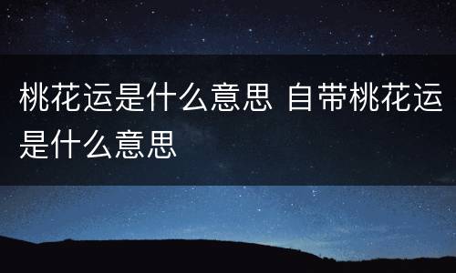 桃花运是什么意思 自带桃花运是什么意思