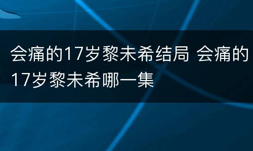 会痛的17岁黎未希结局 会痛的17岁黎未希哪一集