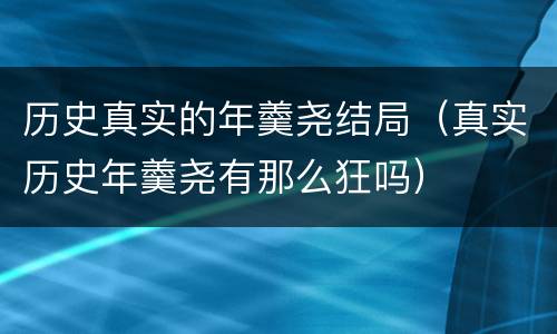 历史真实的年羹尧结局（真实历史年羹尧有那么狂吗）