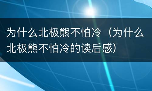 为什么北极熊不怕冷（为什么北极熊不怕冷的读后感）