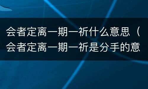 会者定离一期一祈什么意思（会者定离一期一祈是分手的意思吗）