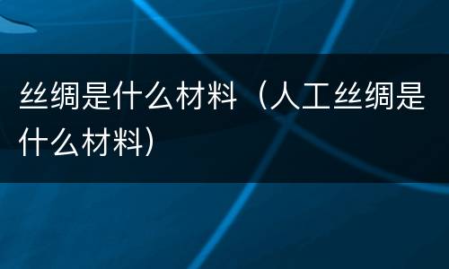 丝绸是什么材料（人工丝绸是什么材料）