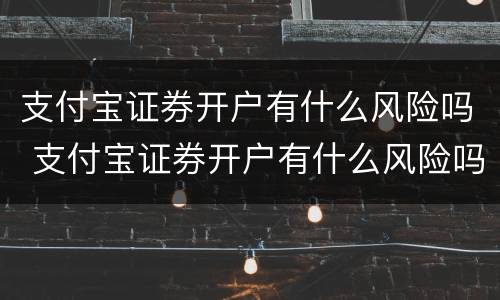 支付宝证券开户有什么风险吗 支付宝证券开户有什么风险吗