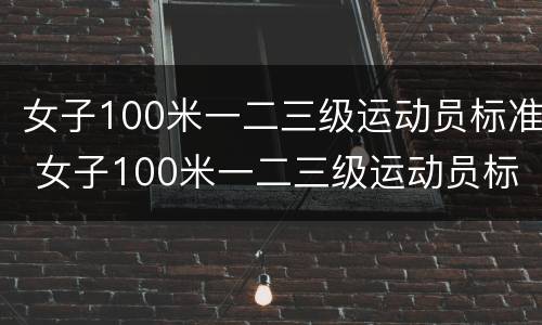 女子100米一二三级运动员标准 女子100米一二三级运动员标准自由泳