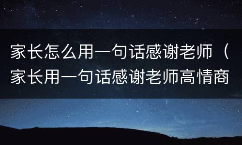 家长怎么用一句话感谢老师（家长用一句话感谢老师高情商）