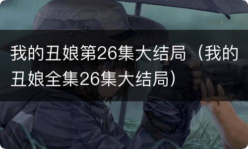 我的丑娘第26集大结局（我的丑娘全集26集大结局）