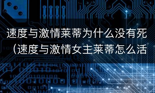 速度与激情莱蒂为什么没有死（速度与激情女主莱蒂怎么活过来的）