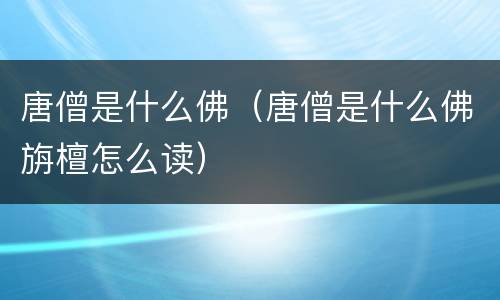 唐僧是什么佛（唐僧是什么佛旃檀怎么读）