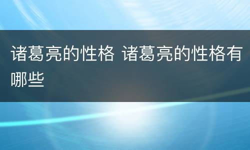 诸葛亮的性格 诸葛亮的性格有哪些