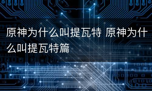 原神为什么叫提瓦特 原神为什么叫提瓦特篇