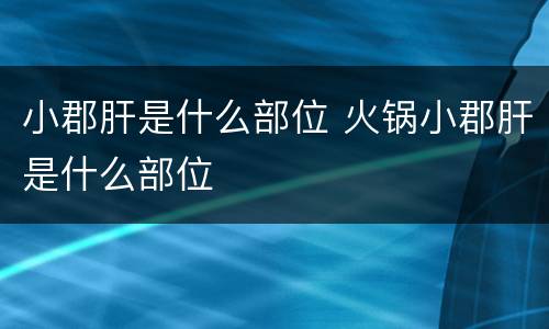 小郡肝是什么部位 火锅小郡肝是什么部位