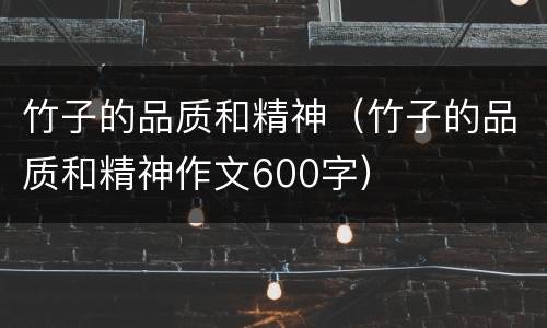 竹子的品质和精神（竹子的品质和精神作文600字）