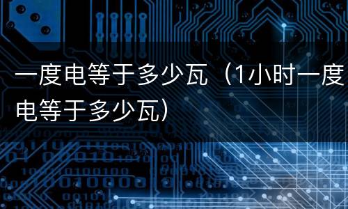 一度电等于多少瓦（1小时一度电等于多少瓦）