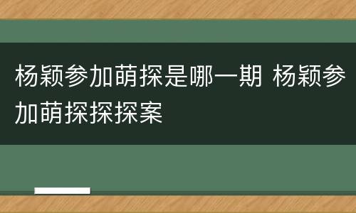 杨颖参加萌探是哪一期 杨颖参加萌探探探案