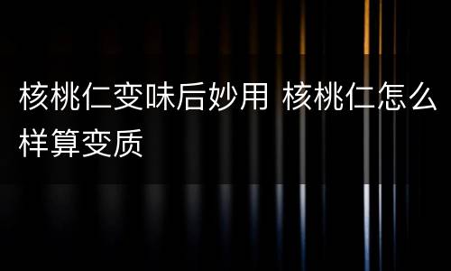 核桃仁变味后妙用 核桃仁怎么样算变质