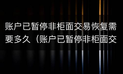 账户已暂停非柜面交易恢复需要多久（账户已暂停非柜面交易恢复需要多久解除）