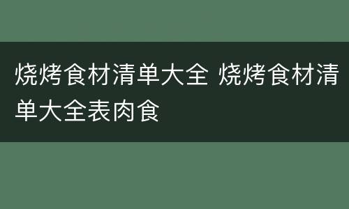 烧烤食材清单大全 烧烤食材清单大全表肉食