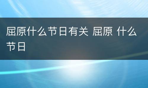 屈原什么节日有关 屈原 什么节日