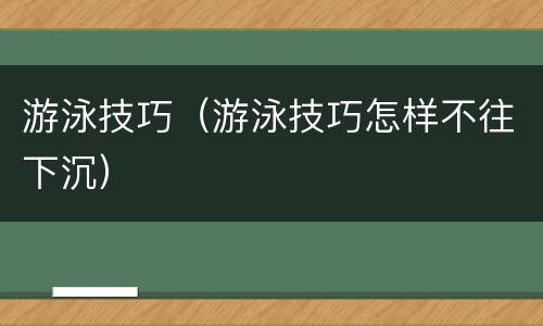 游泳技巧（游泳技巧怎样不往下沉）