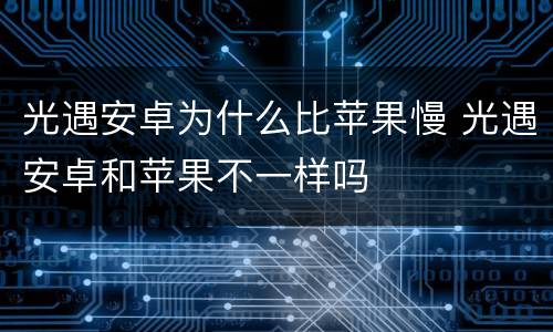 光遇安卓为什么比苹果慢 光遇安卓和苹果不一样吗