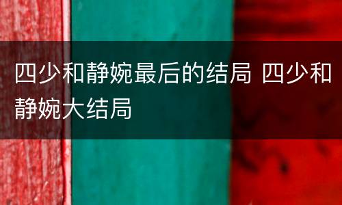 四少和静婉最后的结局 四少和静婉大结局