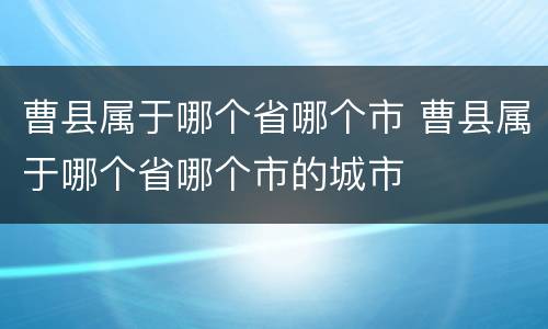 曹县属于哪个省哪个市 曹县属于哪个省哪个市的城市